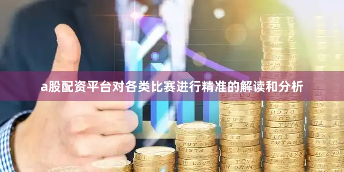 a股配资平台对各类比赛进行精准的解读和分析