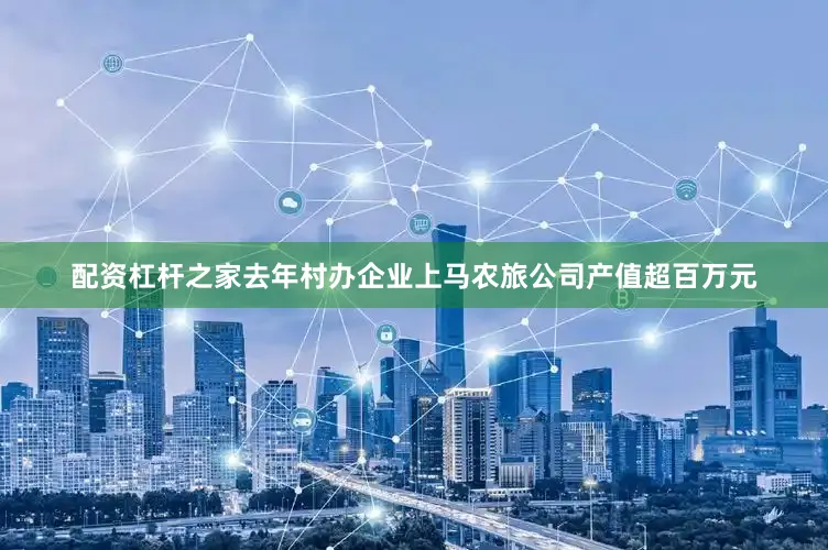 配资杠杆之家去年村办企业上马农旅公司产值超百万元