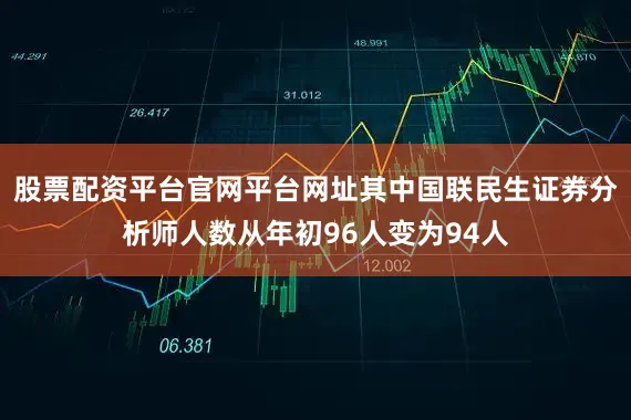 股票配资平台官网平台网址其中国联民生证券分析师人数从年初96人变为94人