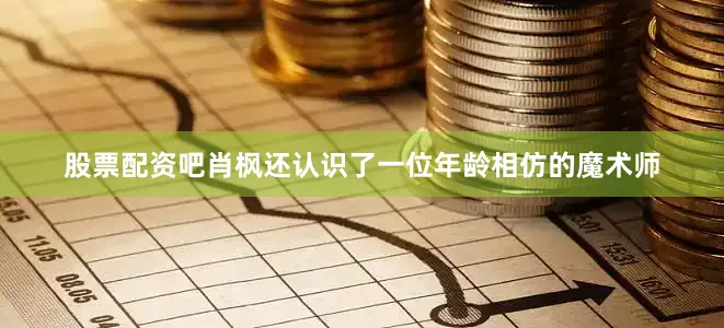 股票配资吧肖枫还认识了一位年龄相仿的魔术师