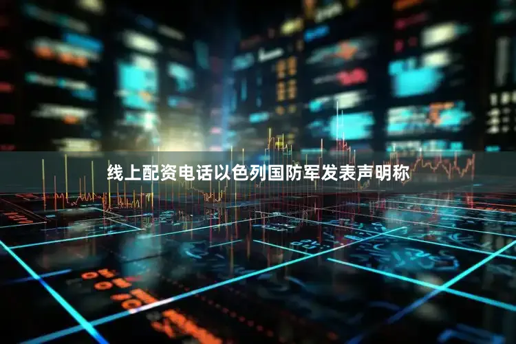 线上配资电话以色列国防军发表声明称