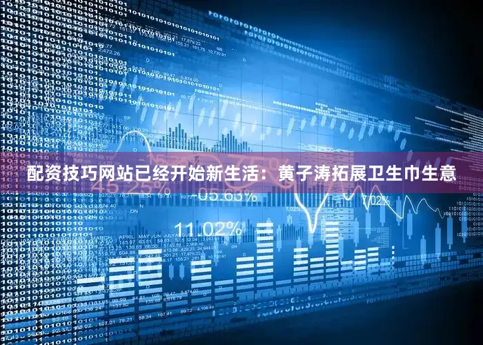 配资技巧网站已经开始新生活：黄子涛拓展卫生巾生意
