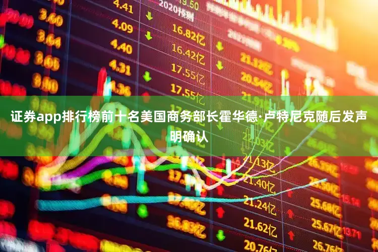 证券app排行榜前十名　　美国商务部长霍华德·卢特尼克随后发声明确认