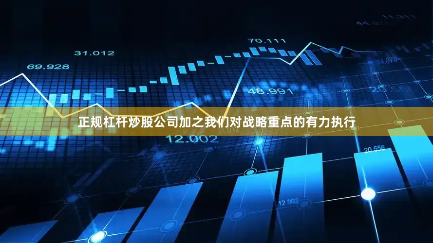 正规杠杆炒股公司加之我们对战略重点的有力执行