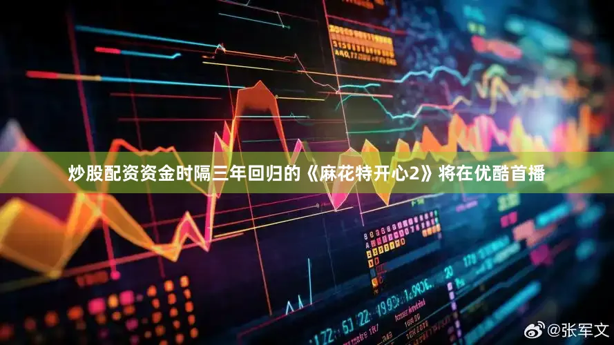 炒股配资资金时隔三年回归的《麻花特开心2》将在优酷首播