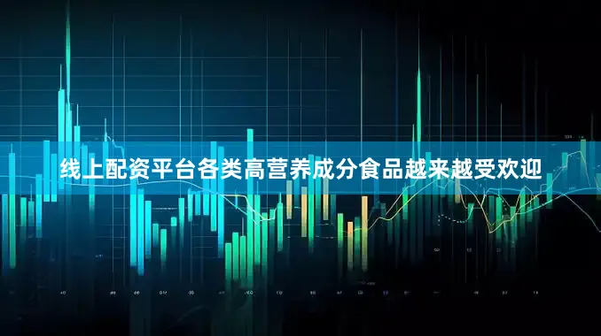 线上配资平台各类高营养成分食品越来越受欢迎