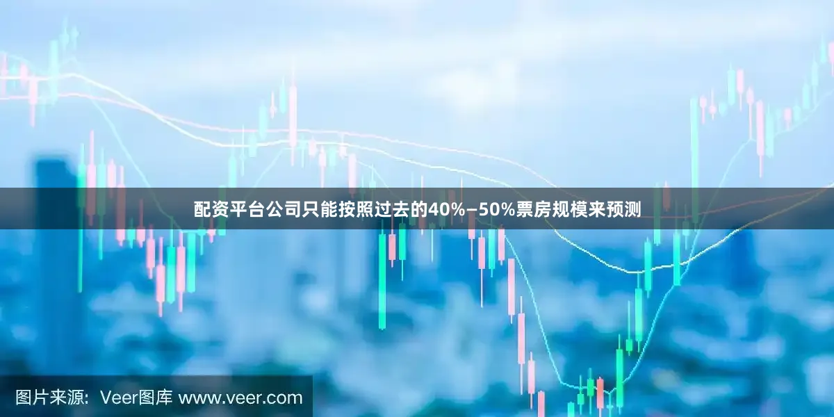 配资平台公司只能按照过去的40%—50%票房规模来预测