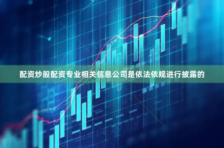 配资炒股配资专业相关信息公司是依法依规进行披露的