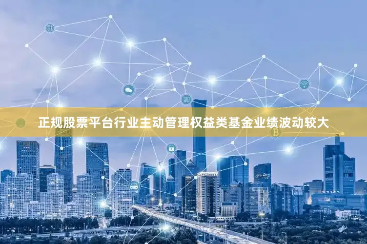 正规股票平台行业主动管理权益类基金业绩波动较大
