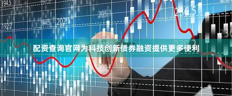 配资查询官网为科技创新债券融资提供更多便利