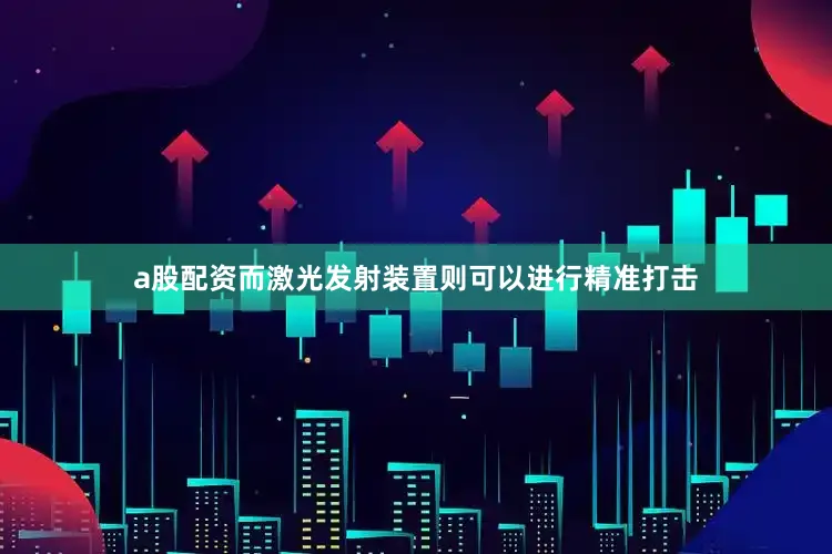 a股配资而激光发射装置则可以进行精准打击