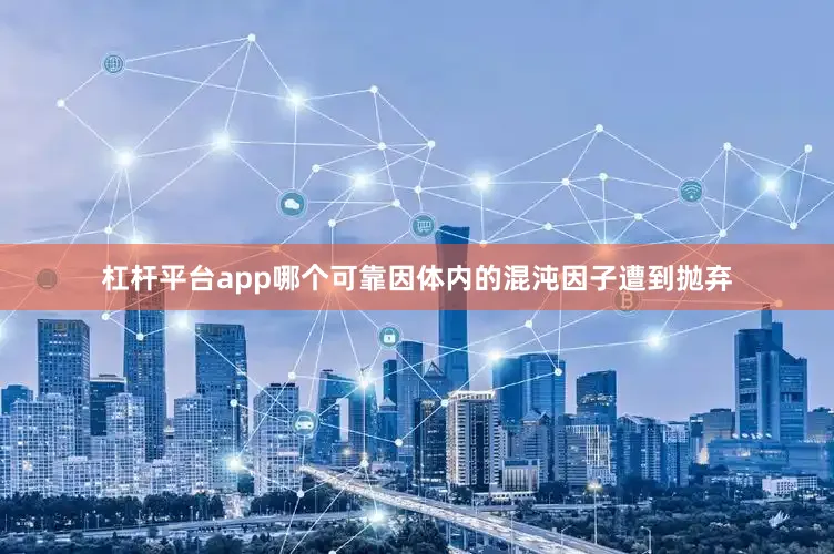 杠杆平台app哪个可靠因体内的混沌因子遭到抛弃