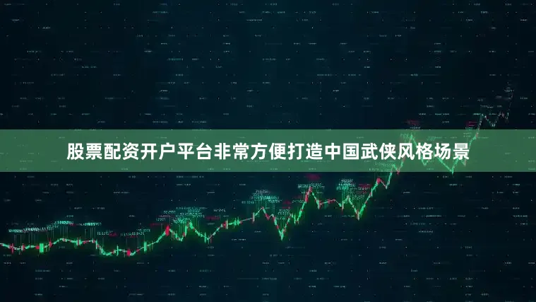 股票配资开户平台非常方便打造中国武侠风格场景