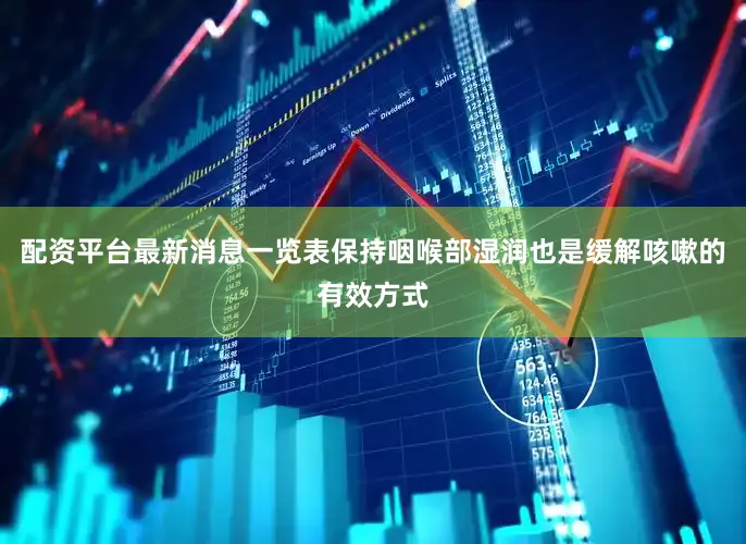 配资平台最新消息一览表保持咽喉部湿润也是缓解咳嗽的有效方式