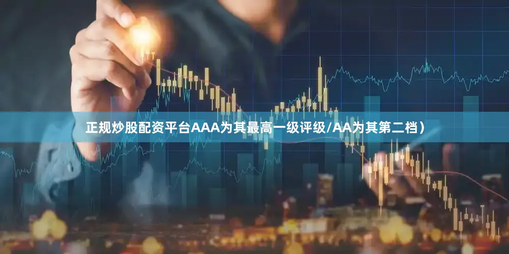 正规炒股配资平台AAA为其最高一级评级/AA为其第二档）