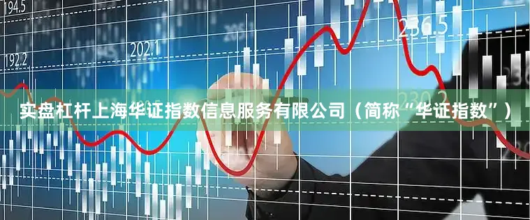 实盘杠杆上海华证指数信息服务有限公司（简称“华证指数”）