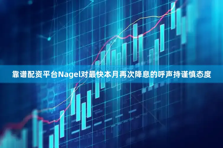 靠谱配资平台Nagel对最快本月再次降息的呼声持谨慎态度