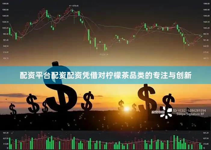 配资平台配资配资凭借对柠檬茶品类的专注与创新