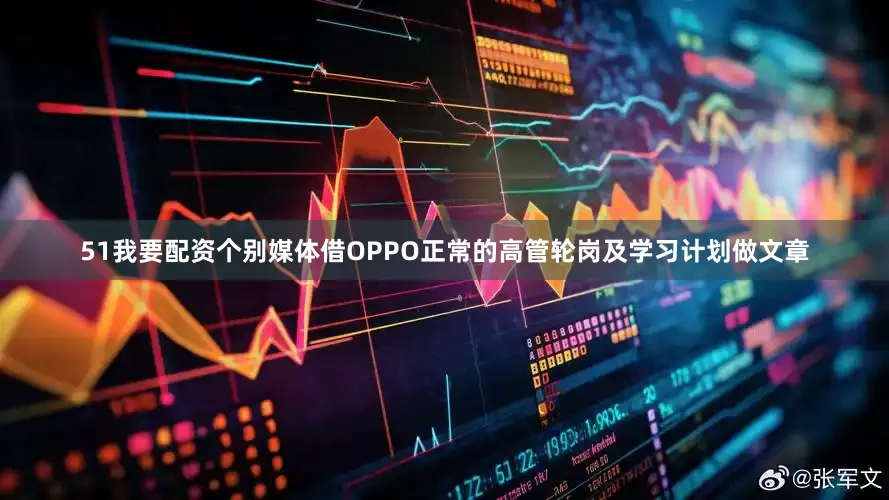 51我要配资个别媒体借OPPO正常的高管轮岗及学习计划做文章