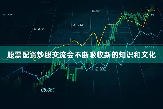 股票配资炒股交流会不断吸收新的知识和文化