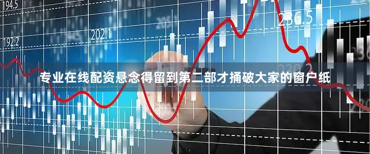 专业在线配资悬念得留到第二部才捅破大家的窗户纸