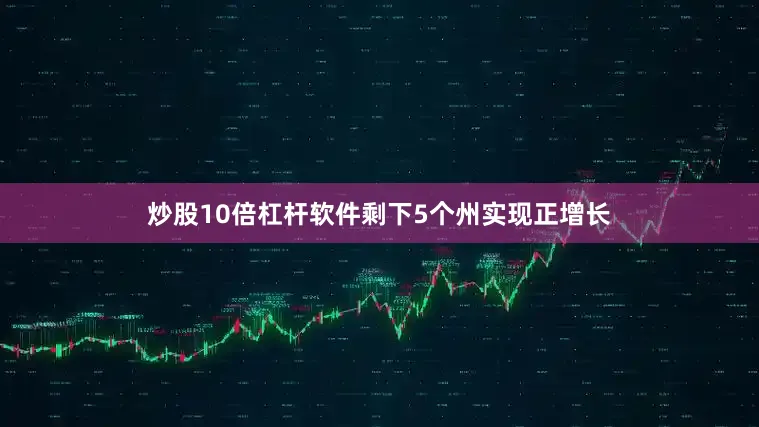 炒股10倍杠杆软件剩下5个州实现正增长