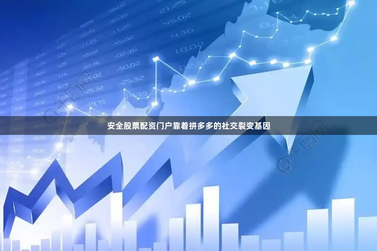 安全股票配资门户靠着拼多多的社交裂变基因