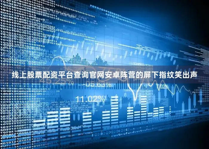 线上股票配资平台查询官网安卓阵营的屏下指纹笑出声