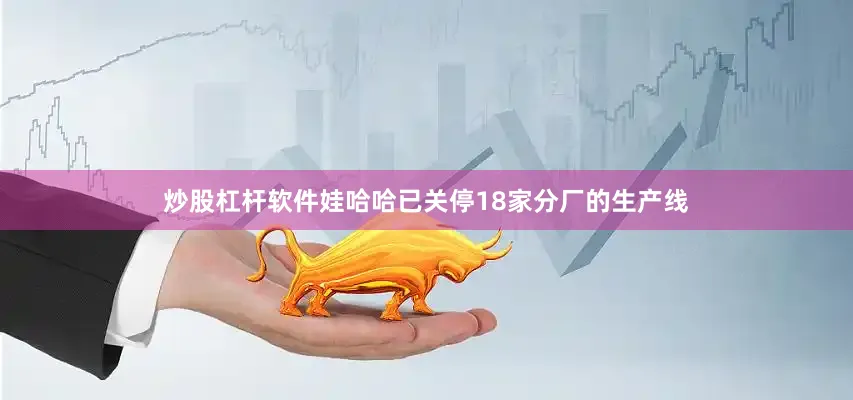 炒股杠杆软件娃哈哈已关停18家分厂的生产线