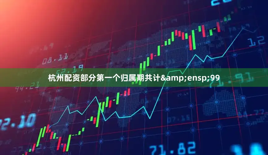 杭州配资部分第一个归属期共计&ensp;99