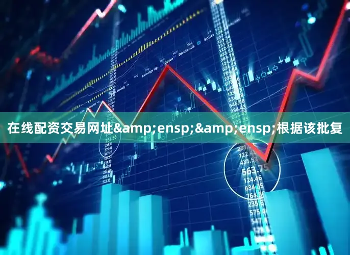 在线配资交易网址&ensp;&ensp;根据该批复