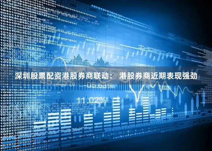 深圳股票配资港股券商联动： 港股券商近期表现强劲