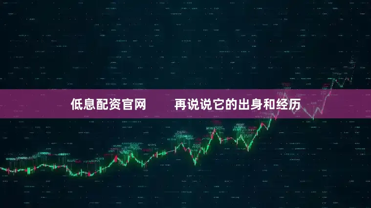 低息配资官网        再说说它的出身和经历