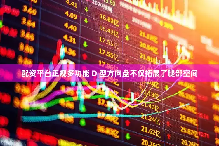 配资平台正规多功能 D 型方向盘不仅拓展了腿部空间