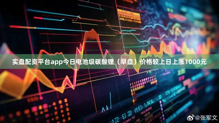 实盘配资平台app今日电池级碳酸锂（早盘）价格较上日上涨1000元