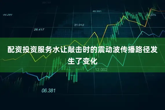 配资投资服务水让敲击时的震动波传播路径发生了变化