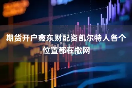 期货开户鑫东财配资凯尔特人各个位置都在撒网