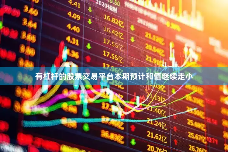 有杠杆的股票交易平台本期预计和值继续走小