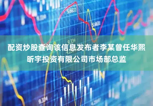 配资炒股查询该信息发布者李某曾任华熙昕宇投资有限公司市场部总监