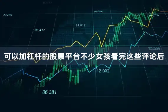 可以加杠杆的股票平台不少女孩看完这些评论后