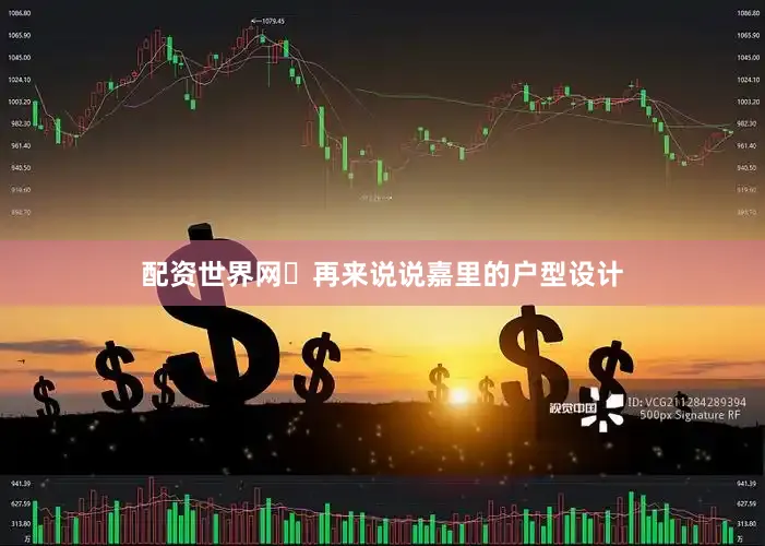 配资世界网 再来说说嘉里的户型设计