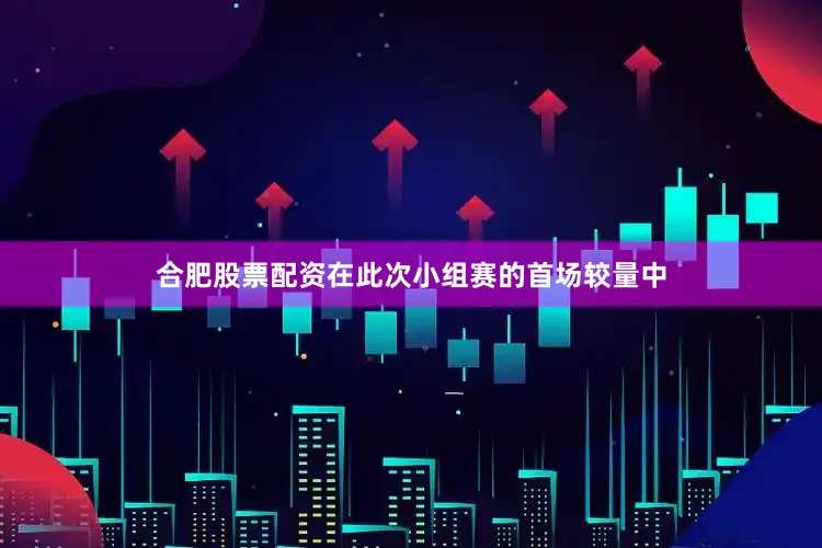 合肥股票配资在此次小组赛的首场较量中