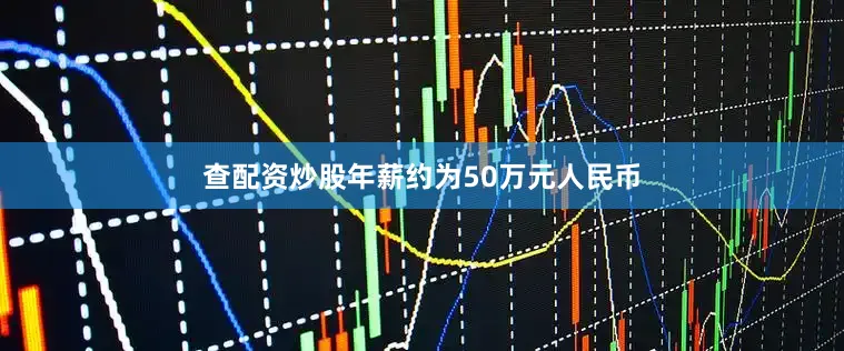 查配资炒股年薪约为50万元人民币