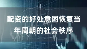 配资的好处意图恢复当年周朝的社会秩序