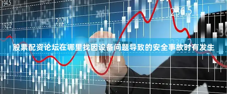 股票配资论坛在哪里找因设备问题导致的安全事故时有发生