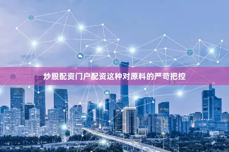 炒股配资门户配资这种对原料的严苛把控
