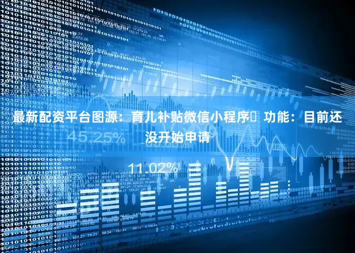 最新配资平台图源：育儿补贴微信小程序✅功能：目前还没开始申请