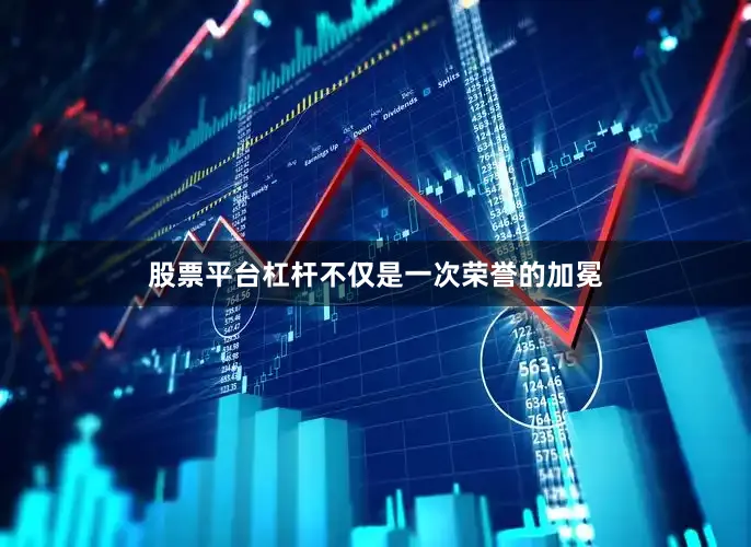 股票平台杠杆不仅是一次荣誉的加冕