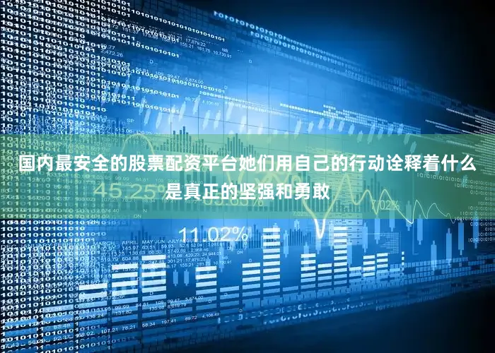 国内最安全的股票配资平台她们用自己的行动诠释着什么是真正的坚强和勇敢