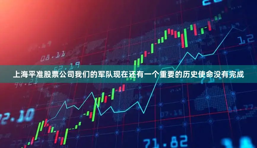 上海平准股票公司我们的军队现在还有一个重要的历史使命没有完成